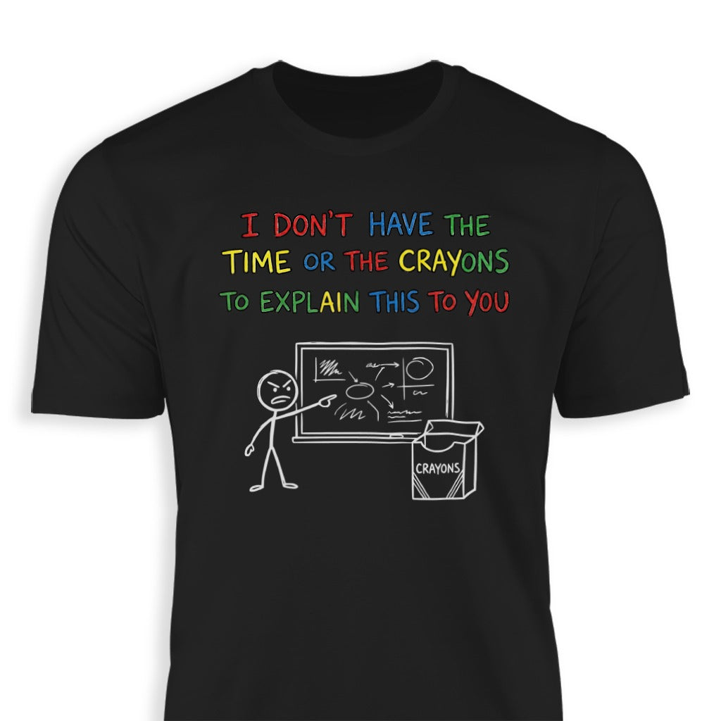 I Don't Have The Time or The Crayons To Explain This T-shirt