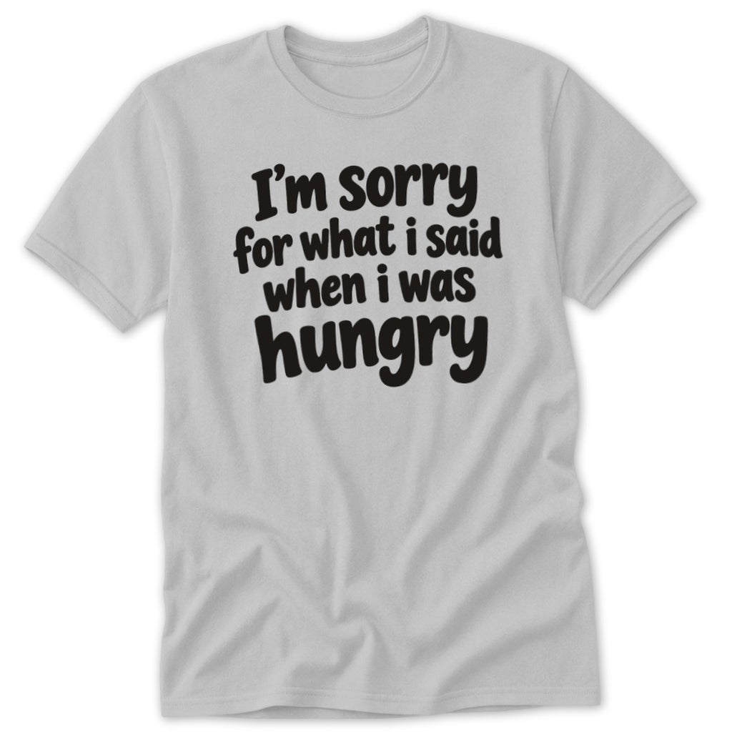 A light gray short-sleeve t-shirt with the black text I'm sorry for what I said when I was hungry printed on the chest.