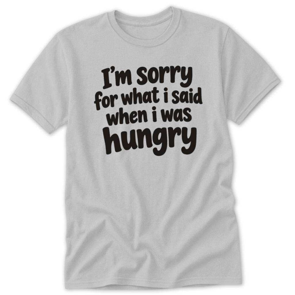 A light gray short-sleeve t-shirt with the black text I'm sorry for what I said when I was hungry printed on the chest.