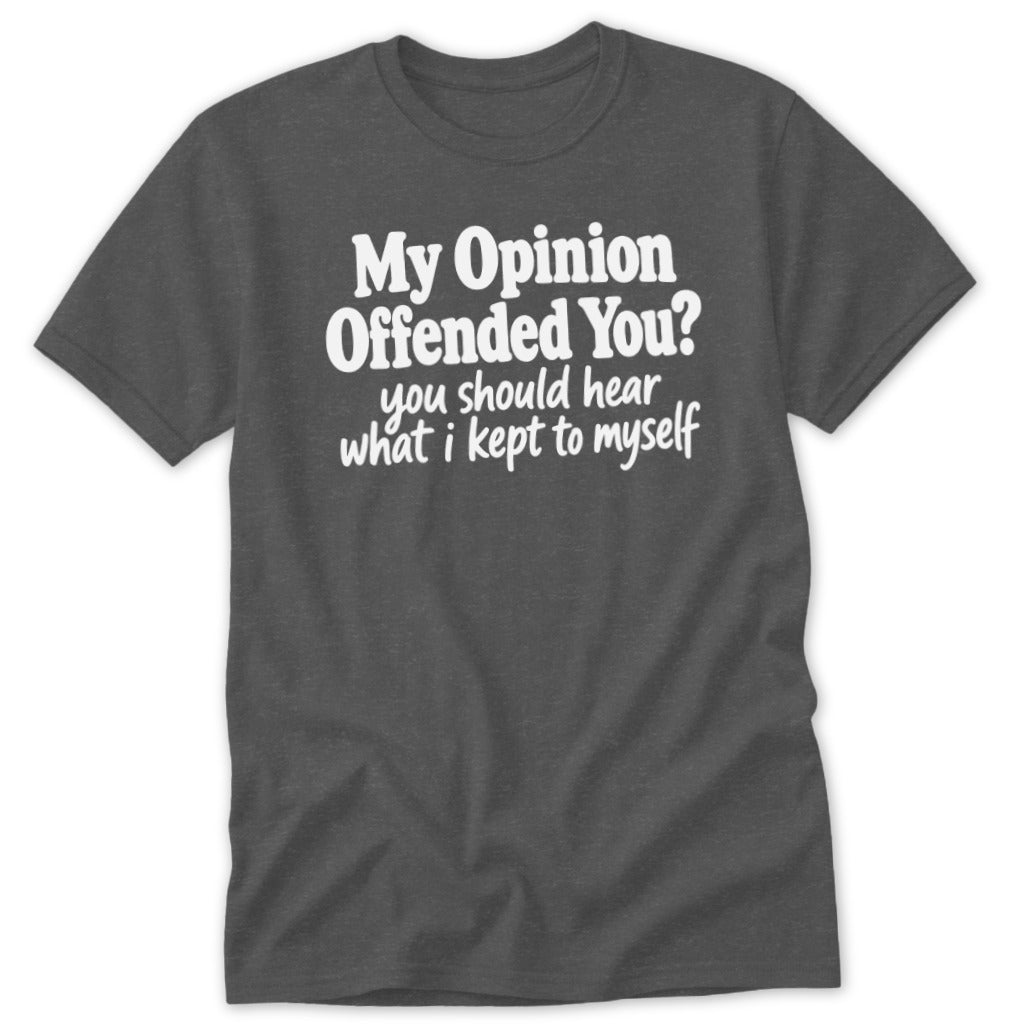 Charcoal t-shirt featuring the white text My Opinion Offended You? you should hear what i kept to myself.