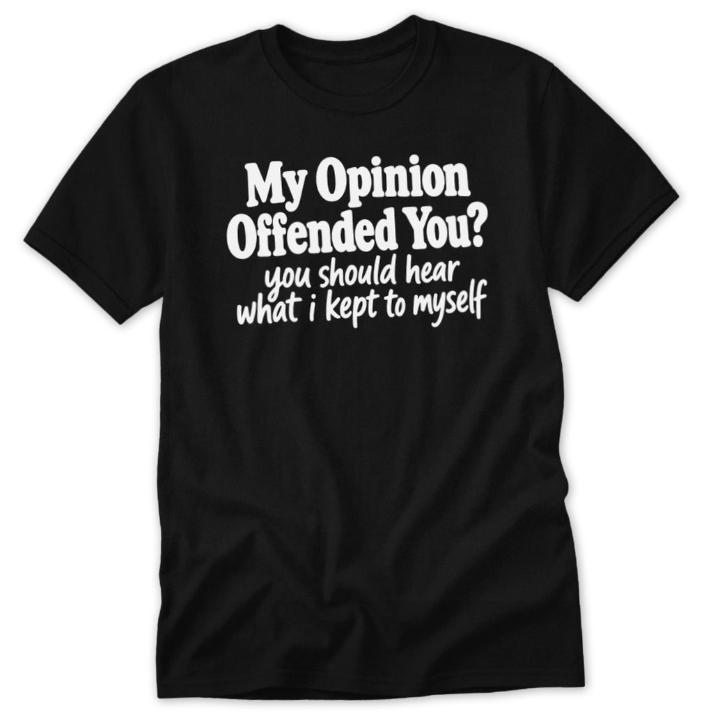 A black short-sleeve t-shirt with white text reading My Opinion Offended You? you should hear what i kept to myself.