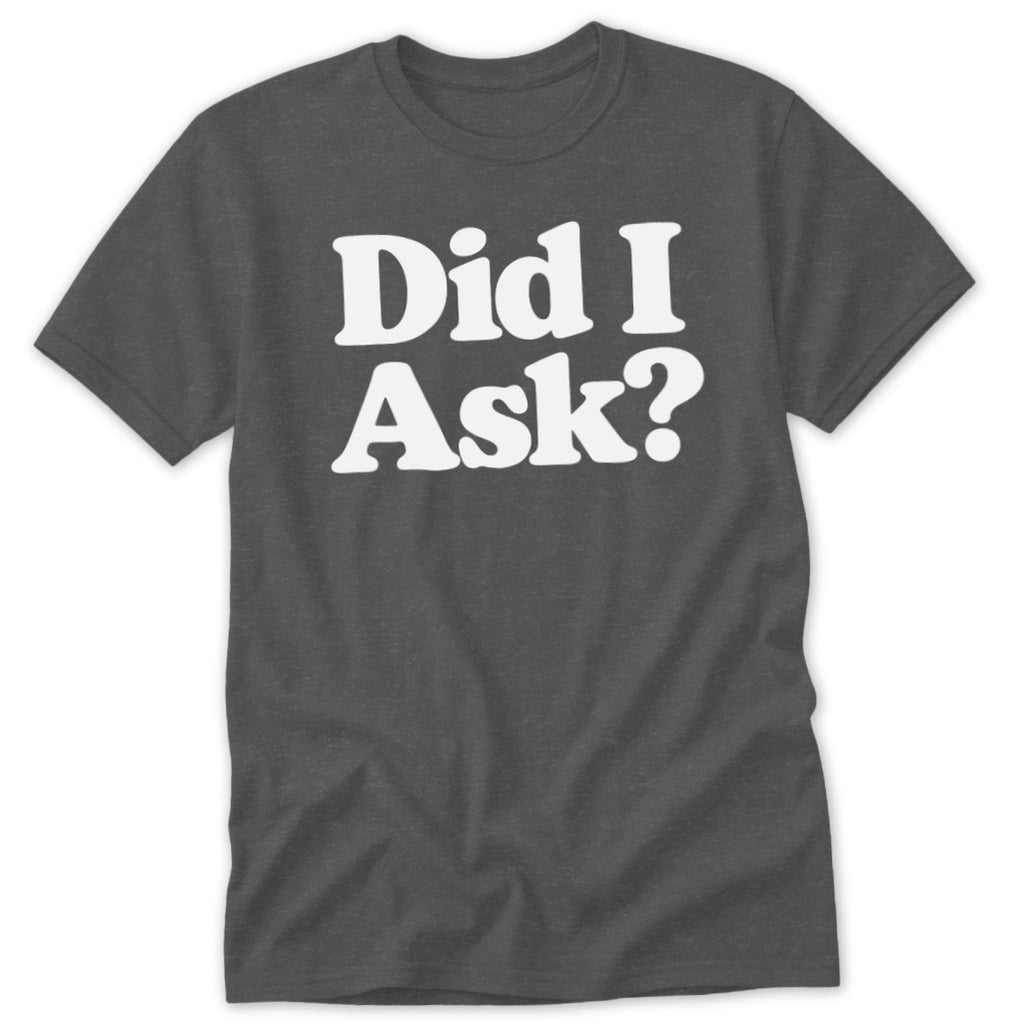 A dark gray crewneck t-shirt featuring the white text Did I Ask? on the chest.