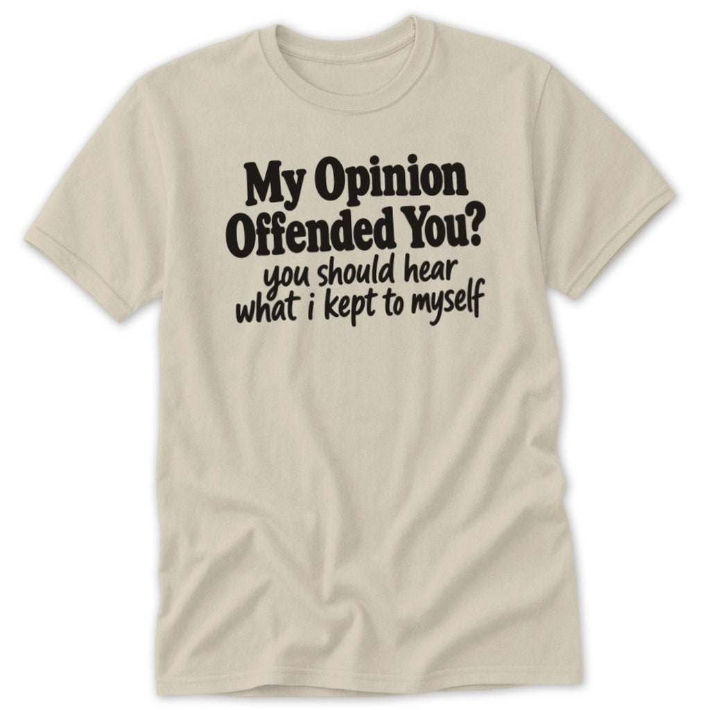 A cream-colored short-sleeved t-shirt with black text that reads My Opinion Offended You? You Should Hear What I Kept To Myself.