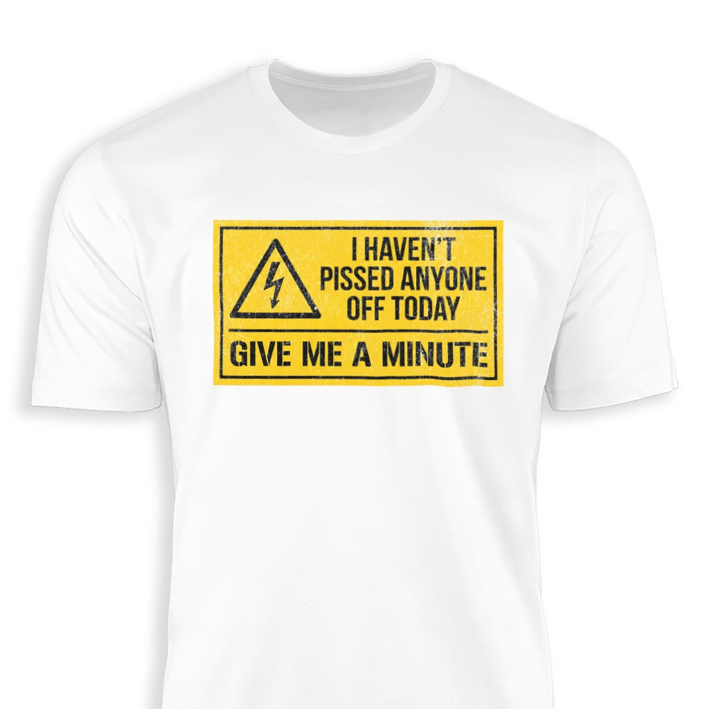 I Haven't Pissed Anyone Off Give Me A Minute T-shirt