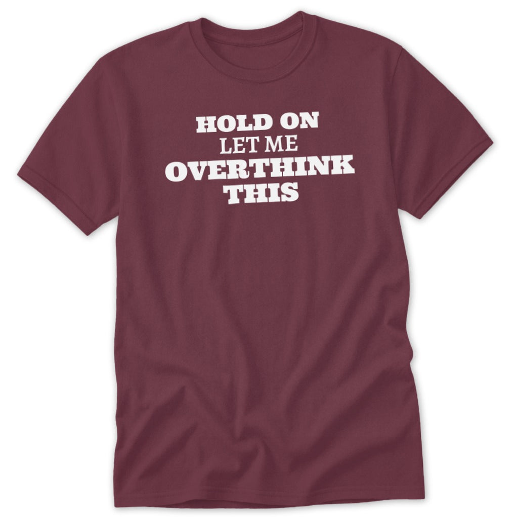 Maroon t-shirt with white text reading "HOLD ON LET ME OVERTHINK THIS".