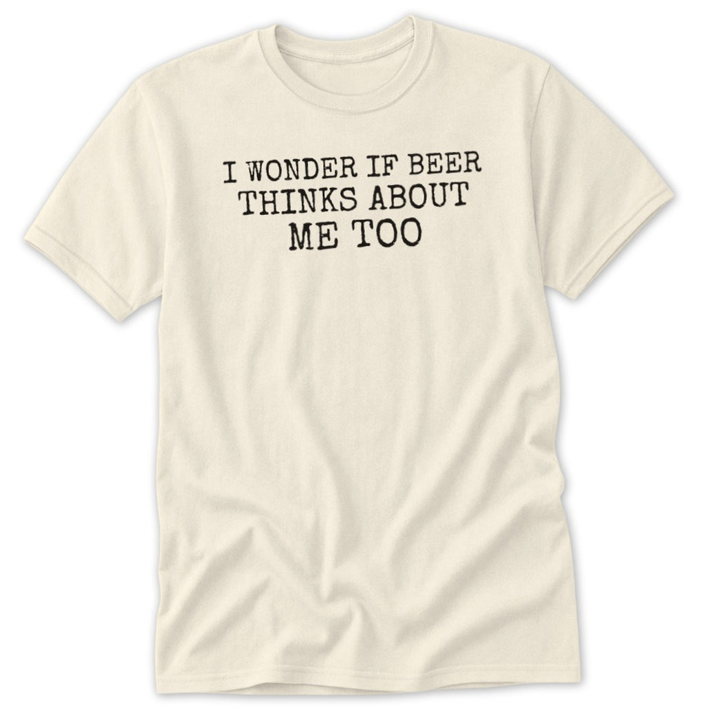 Cream t-shirt with black text reading "I WONDER IF BEER THINKS ABOUT ME TOO".