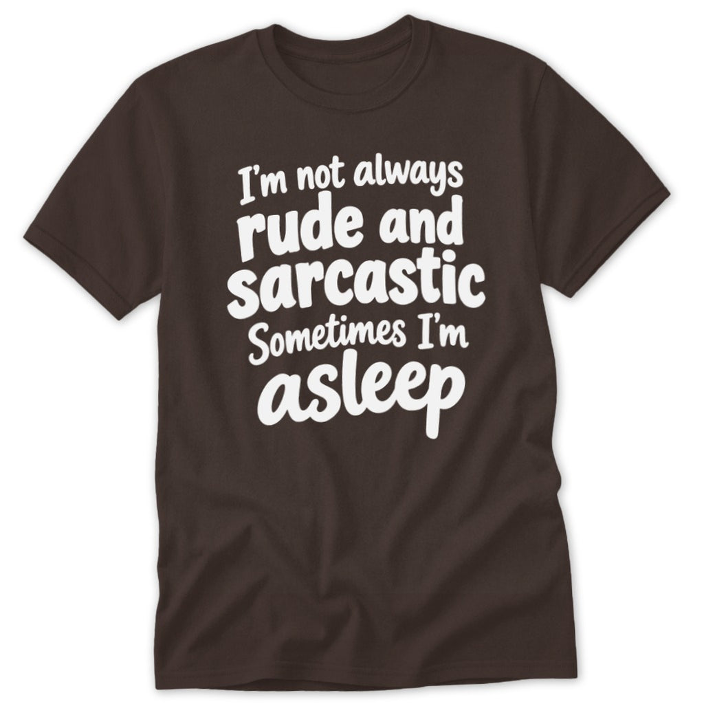 Dark brown t-shirt featuring the white text "I'm not always rude and sarcastic Sometimes I'm asleep".