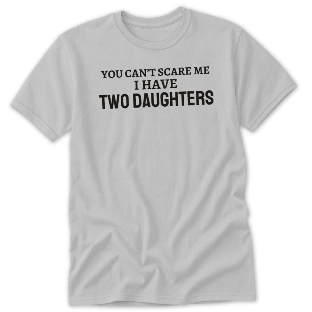 Light grey t-shirt with black text reading "YOU CAN'T SCARE ME I HAVE TWO DAUGHTERS".
