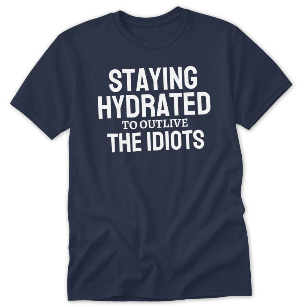 Navy t-shirt with white text "STAYING HYDRATED TO OUTLIVE THE IDIOTS".