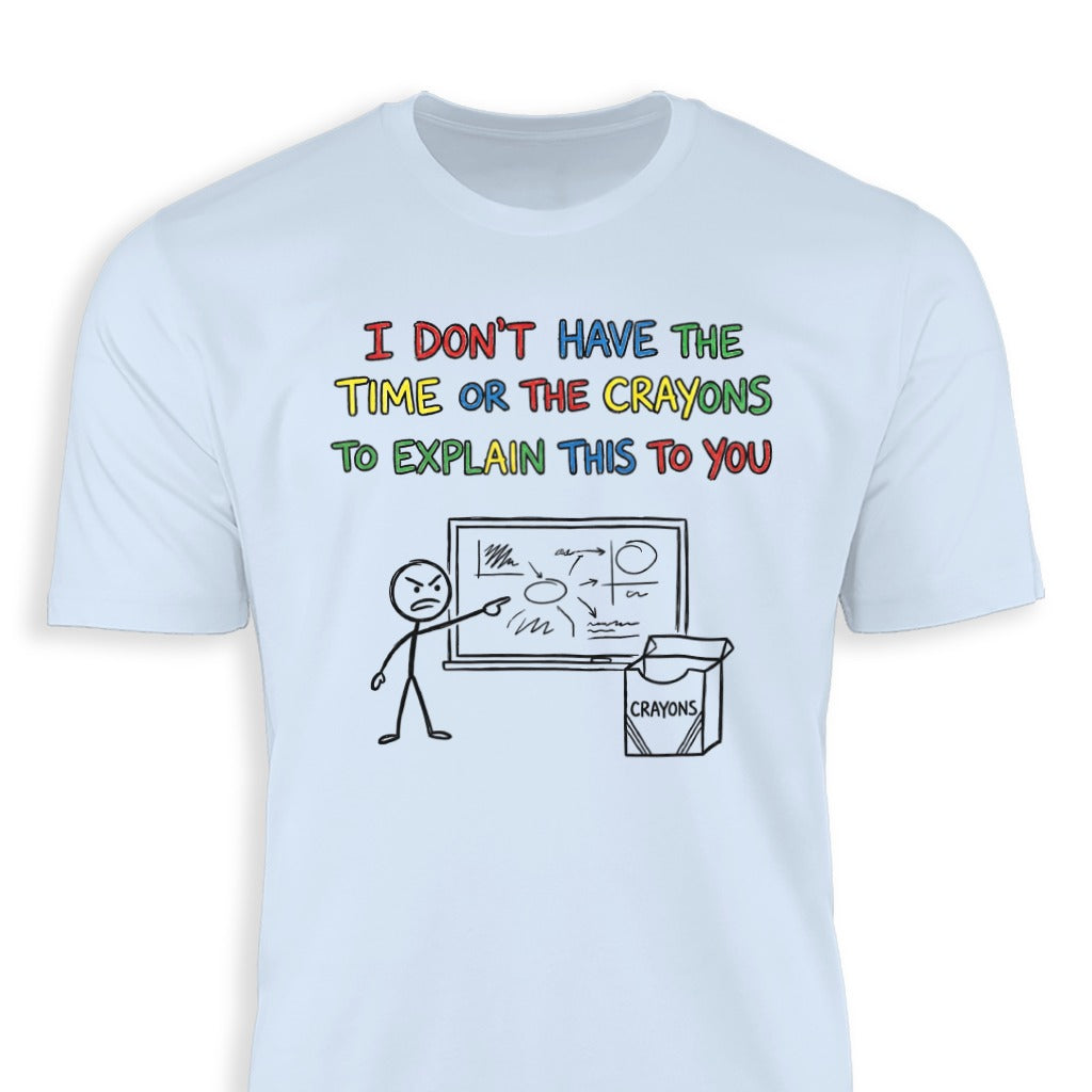 I Don't Have The Time Or The Crayons To Explain Shirt