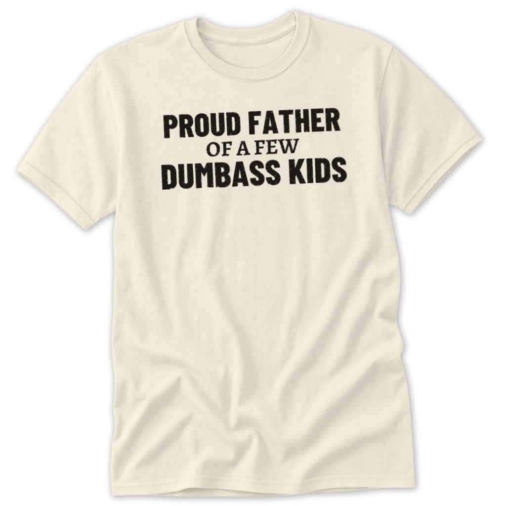 Cream t-shirt with black text that reads "Proud Father of a Few Dumbass Kids".
