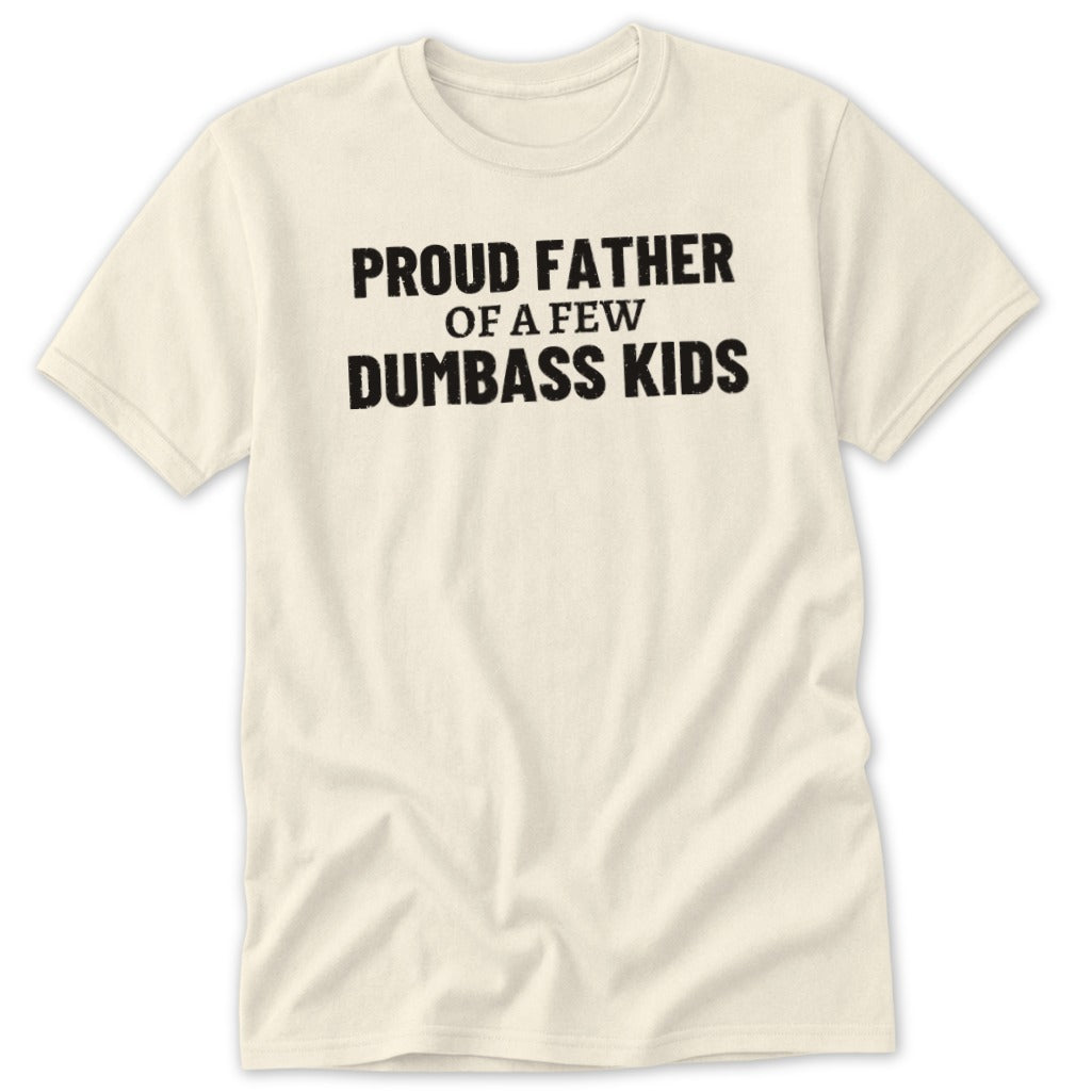 Cream t-shirt with black text that reads "Proud Father of a Few Dumbass Kids".