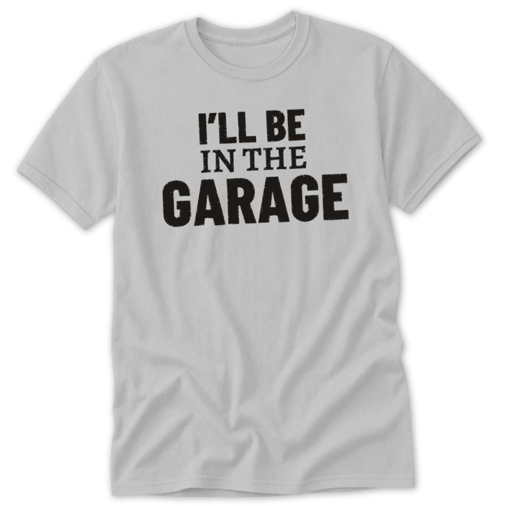 Light grey t-shirt with black distressed text "I'LL BE IN THE GARAGE".