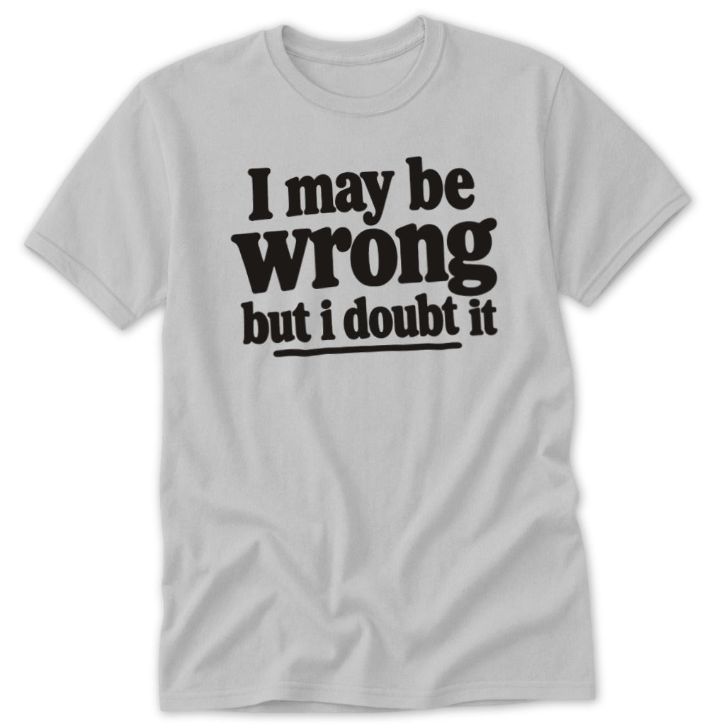Light gray short-sleeve t-shirt with the black text I may be wrong but i doubt it centered on the chest.