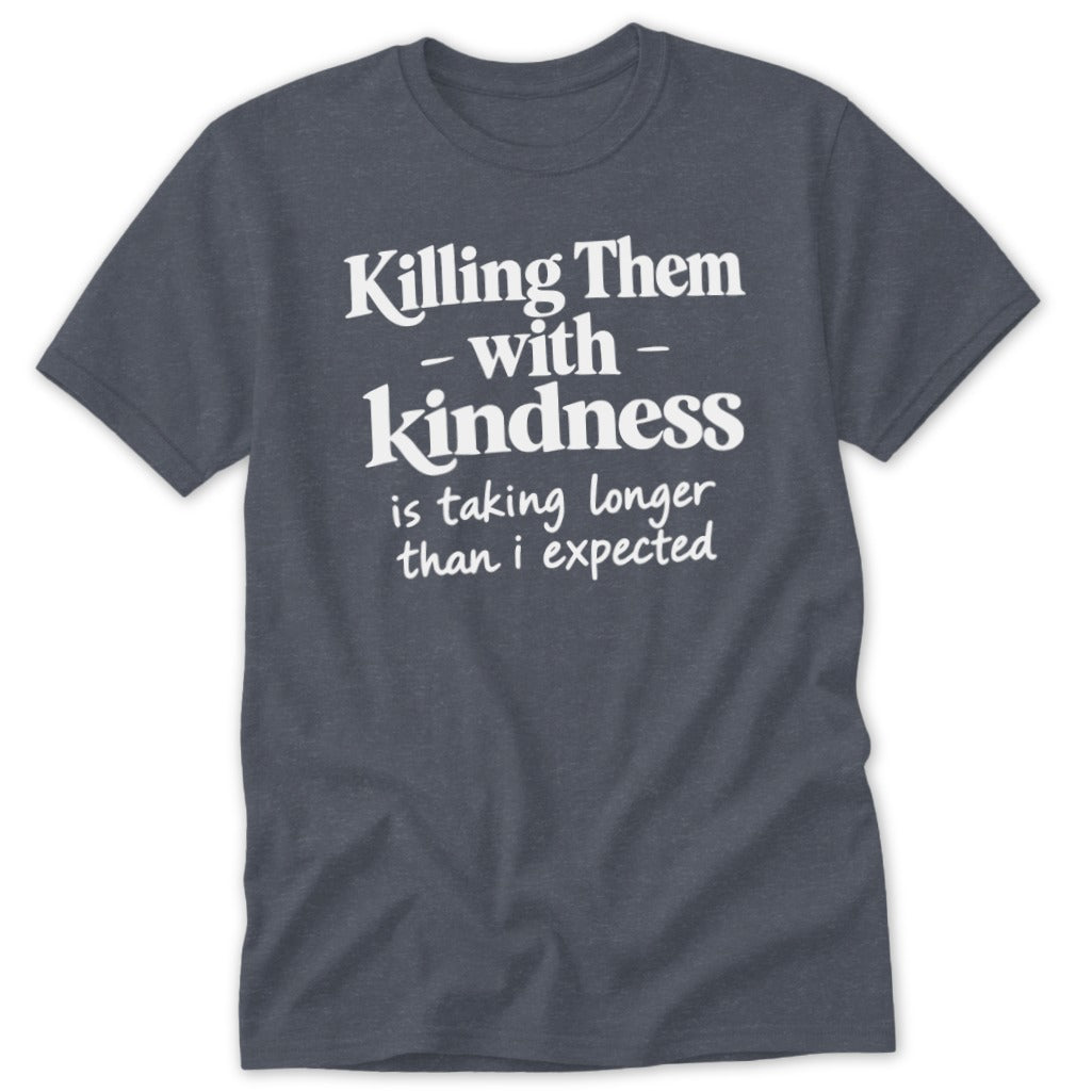 Dark grey t-shirt with white text reading "Killing Them - with - Kindness is taking longer than i expected".