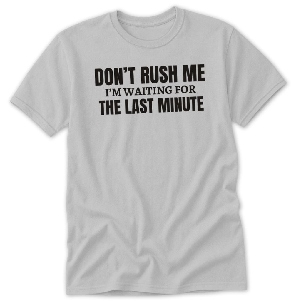 Light grey t-shirt with black text "DON'T RUSH ME I'M WAITING FOR THE LAST MINUTE".