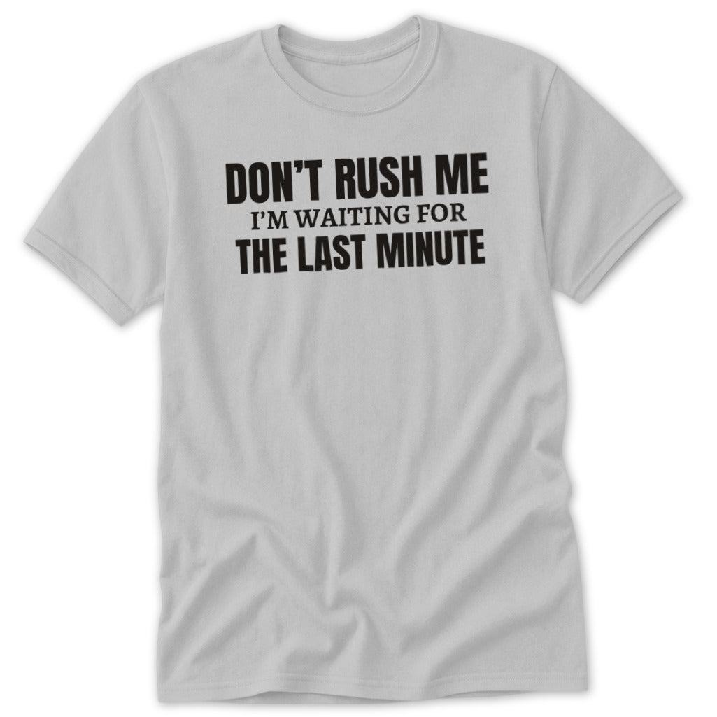 Light grey t-shirt with black text "DON'T RUSH ME I'M WAITING FOR THE LAST MINUTE".