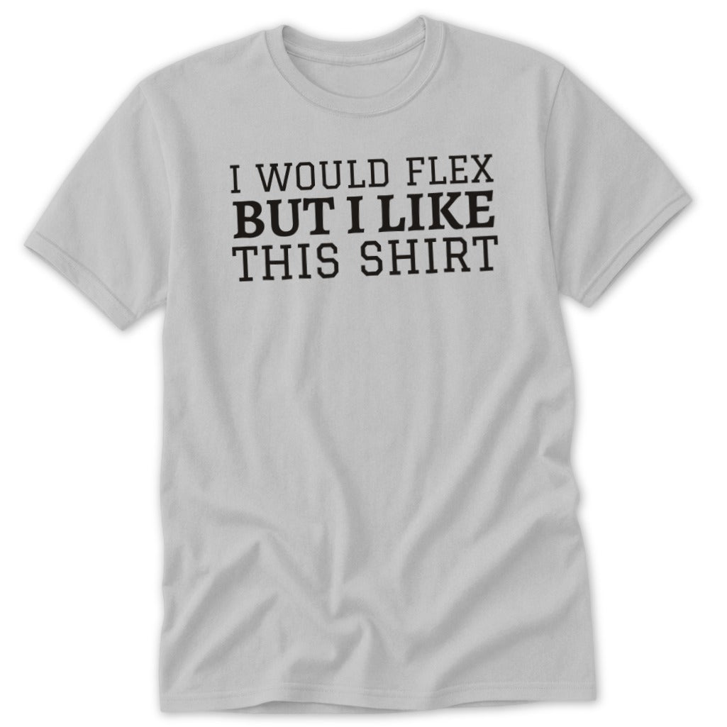 Light grey t-shirt with black text reading "I WOULD FLEX BUT I LIKE THIS SHIRT".