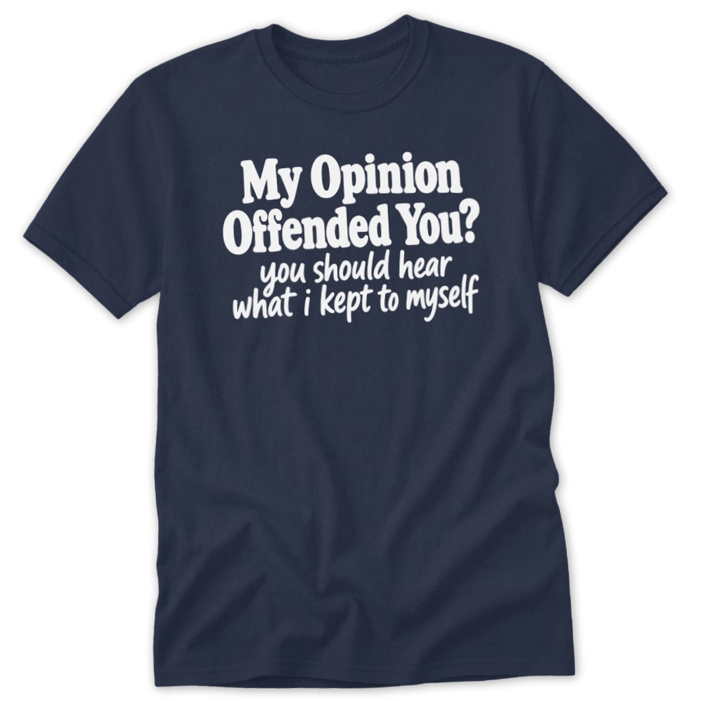 A navy blue short-sleeve t-shirt with white text reading My Opinion Offended You? you should hear what i kept to myself.