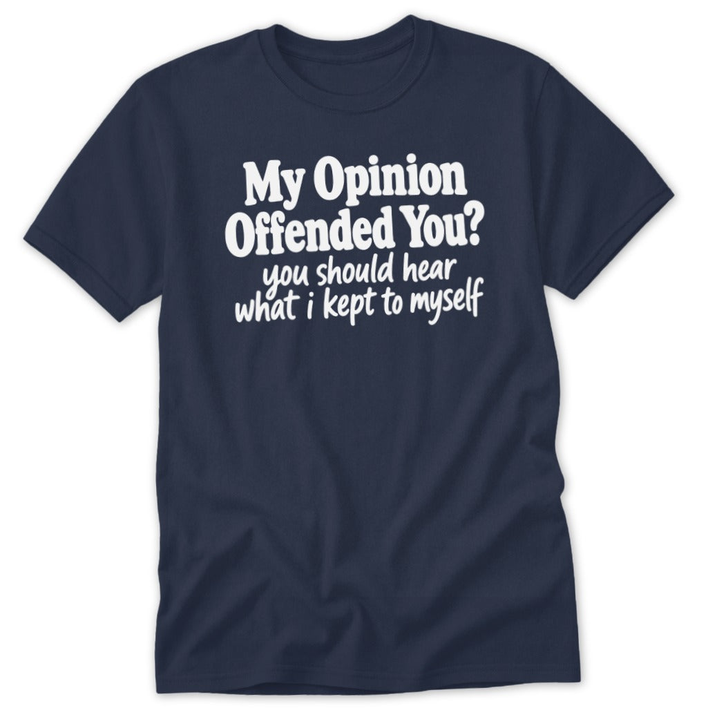 A navy blue short-sleeve t-shirt with white text reading My Opinion Offended You? you should hear what i kept to myself.