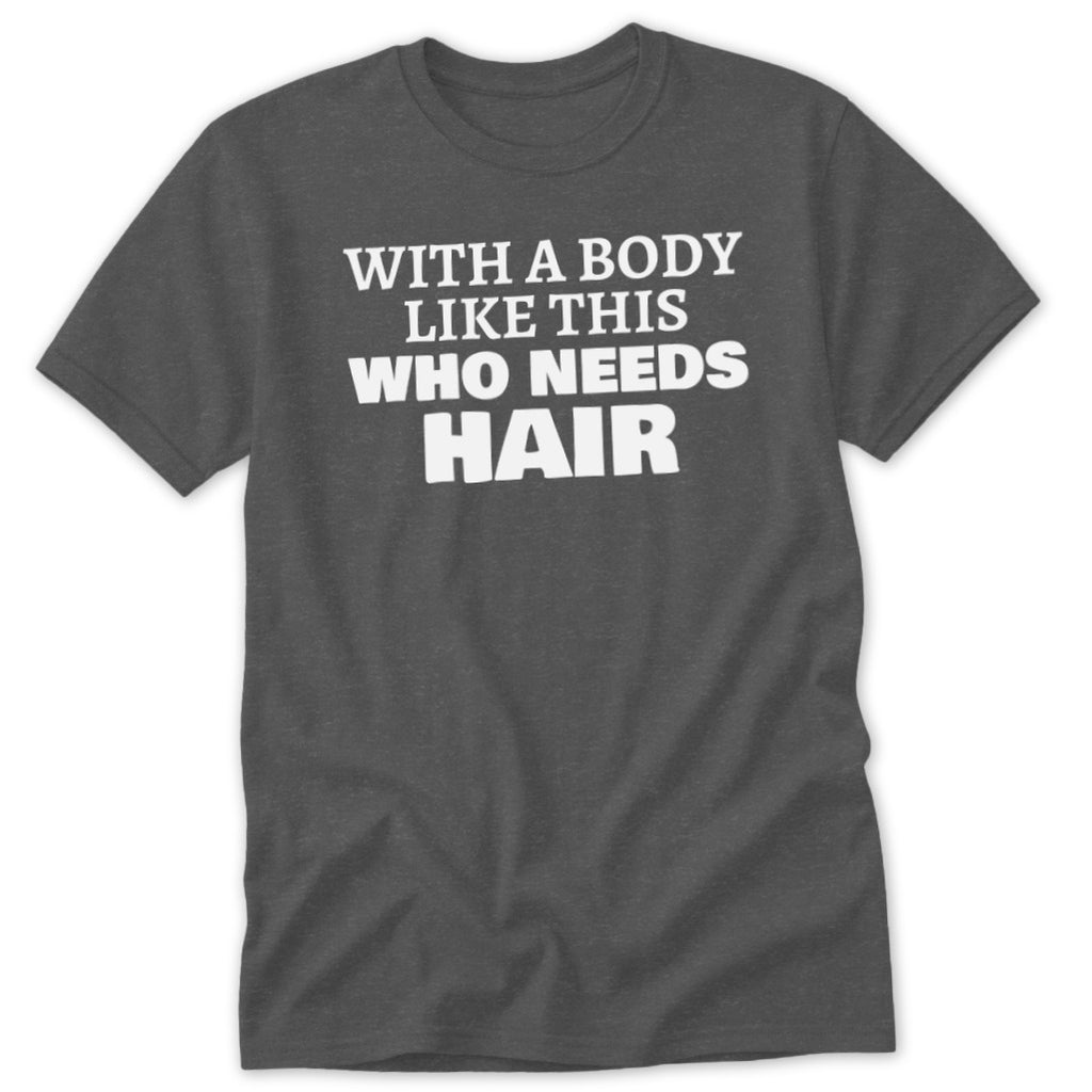 Charcoal t-shirt with white text "With a body like this who needs hair".