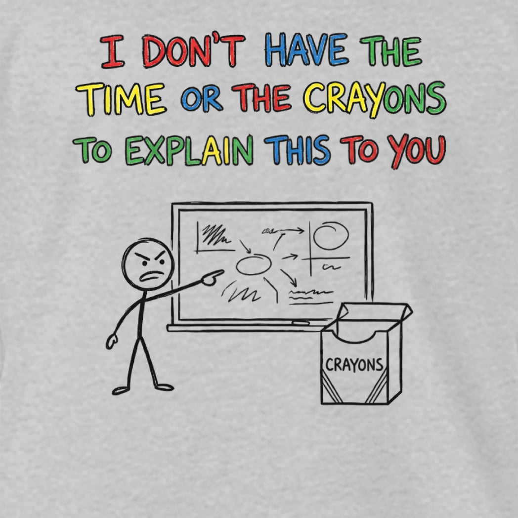 I Don't Have Time or The Crayons To Explain This Shirt