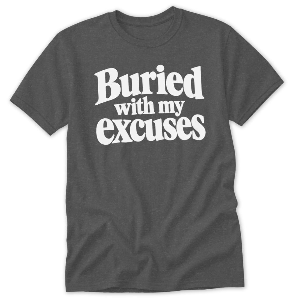 A dark gray crewneck t-shirt with white text reading Buried with my excuses printed across the chest.