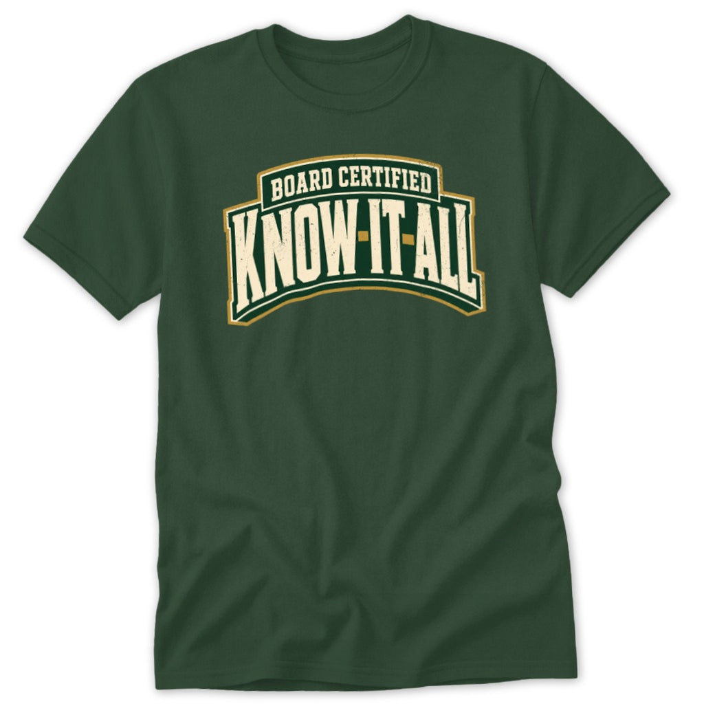Dark green t-shirt featuring the white text "BOARD CERTIFIED KNOW-IT-ALL" arched across the chest.