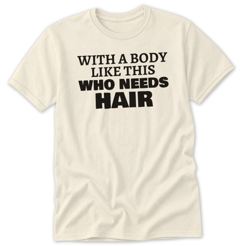 Cream t-shirt with black text reading "WITH A BODY LIKE THIS WHO NEEDS HAIR".