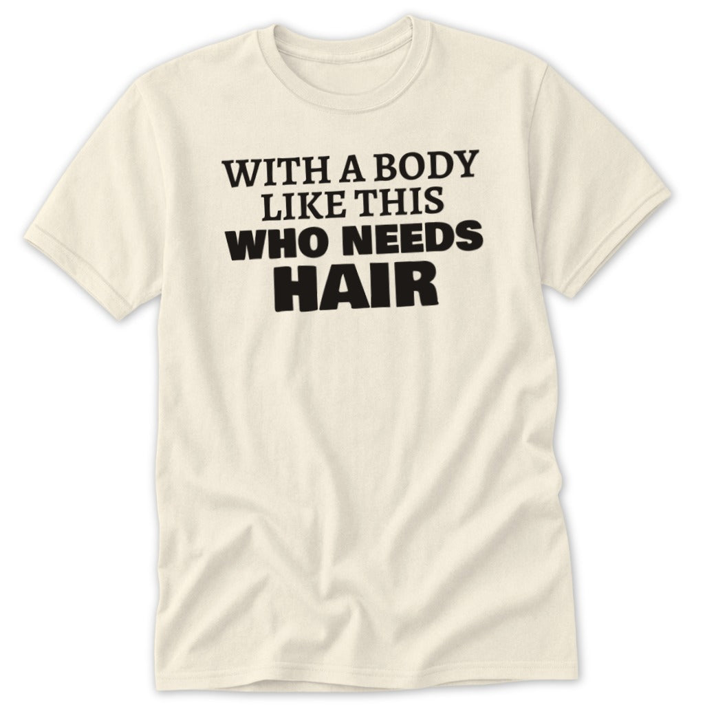 Cream t-shirt with black text reading "WITH A BODY LIKE THIS WHO NEEDS HAIR".