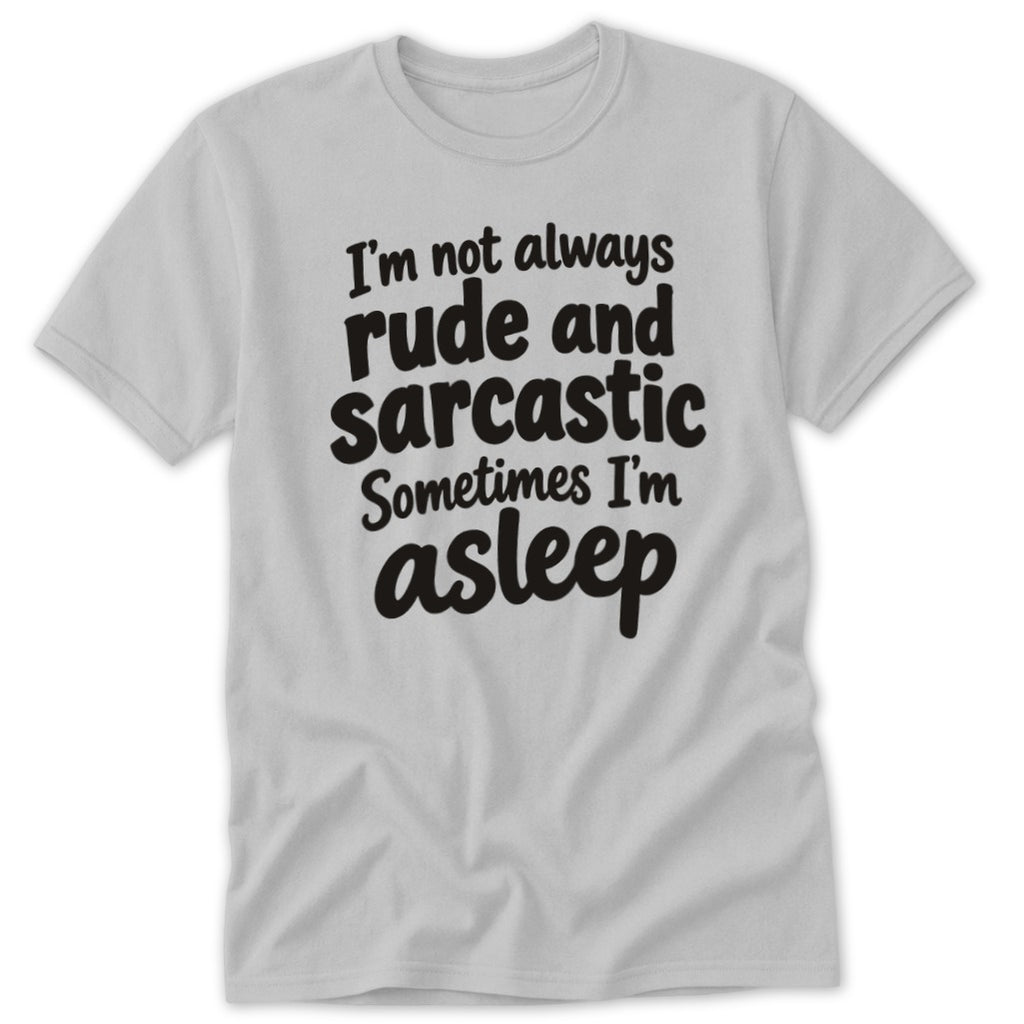 Light gray t-shirt with black text that reads "I'm not always rude and sarcastic Sometimes I'm asleep".