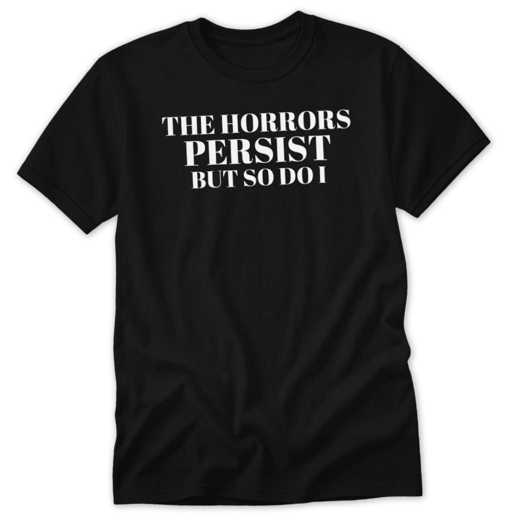 Black t-shirt with white text "THE HORRORS PERSIST BUT SO DO I"