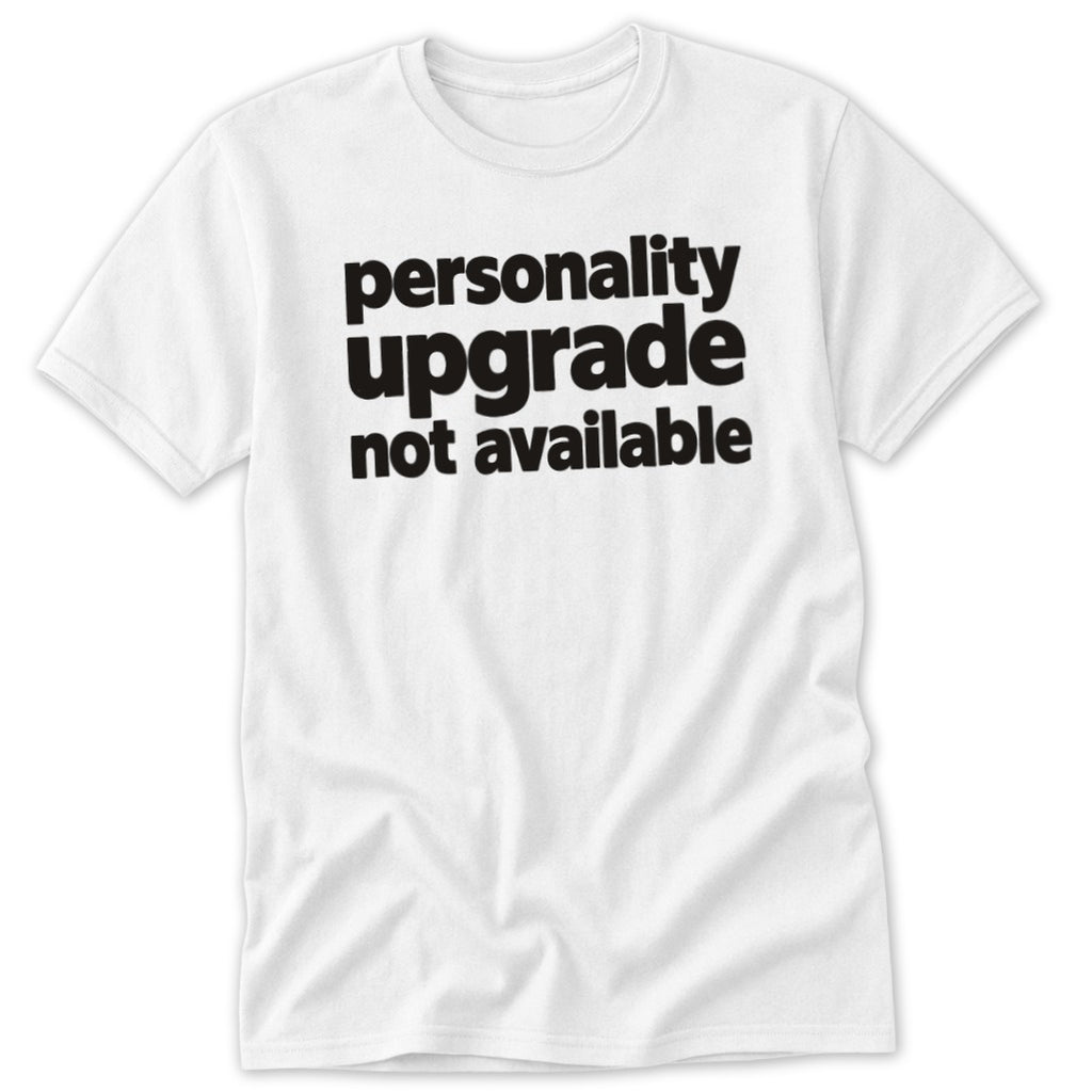 A white crewneck t-shirt featuring black text reading personality upgrade not available centered on the chest.