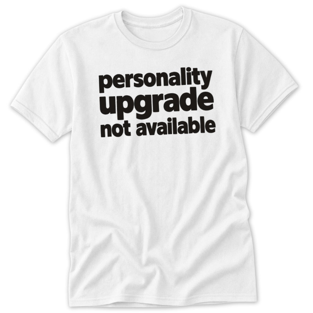 A white crewneck t-shirt featuring black text reading personality upgrade not available centered on the chest.