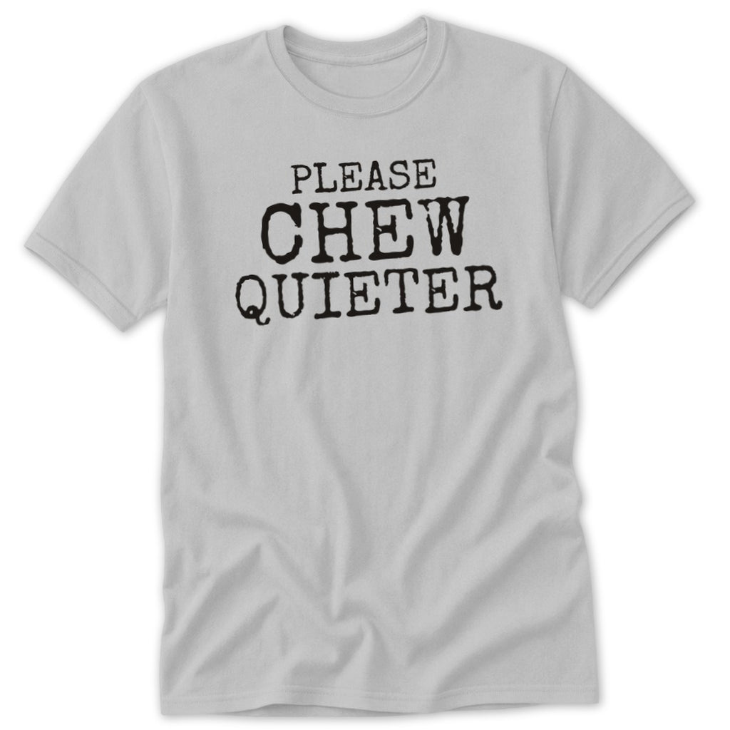 Light gray t-shirt with black text "PLEASE CHEW QUIETER"