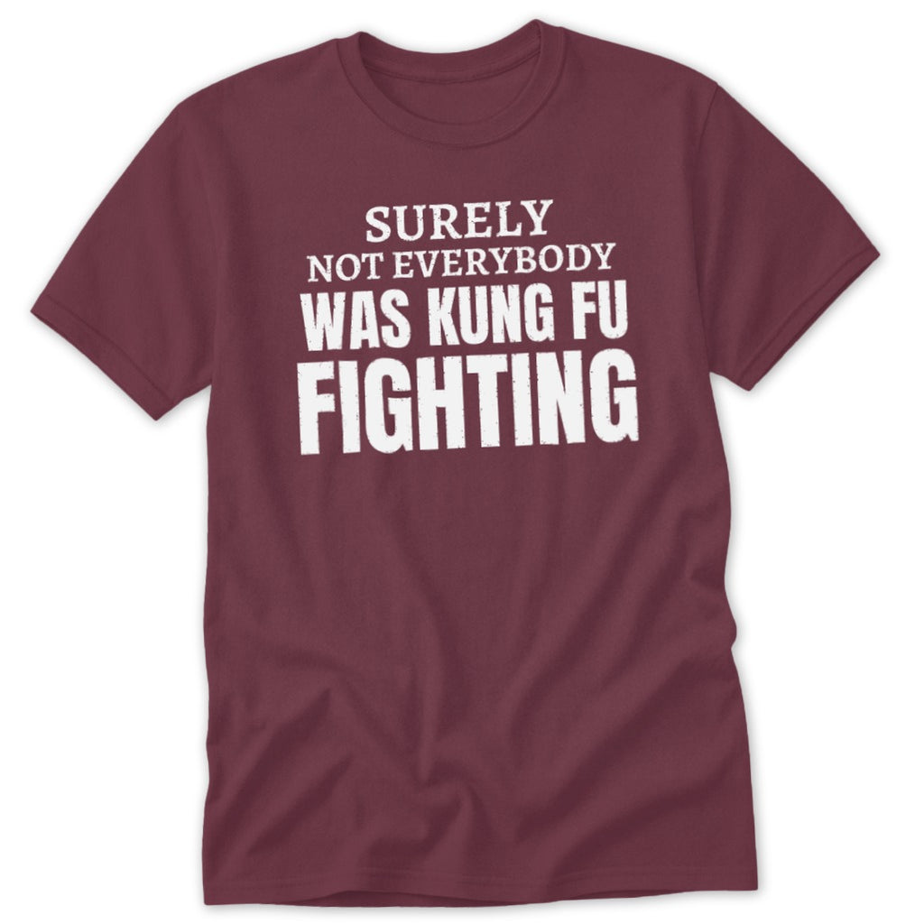 Maroon t-shirt with white text: "Surely Not Everybody Was Kung Fu Fighting".