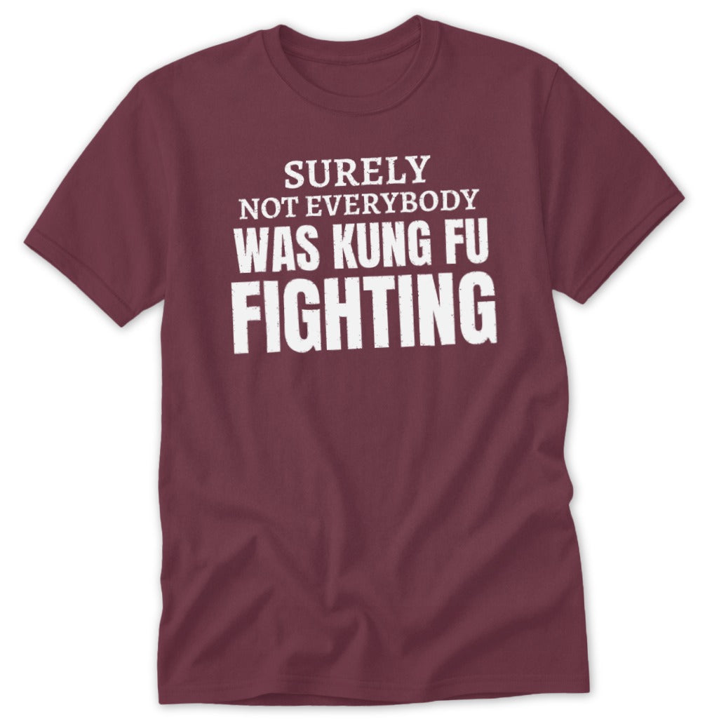 Maroon t-shirt with white text: "Surely Not Everybody Was Kung Fu Fighting".