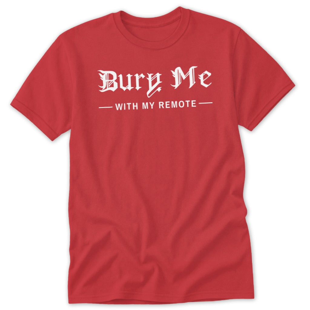 Red t-shirt with white text that reads "Bury Me - With My Remote -".