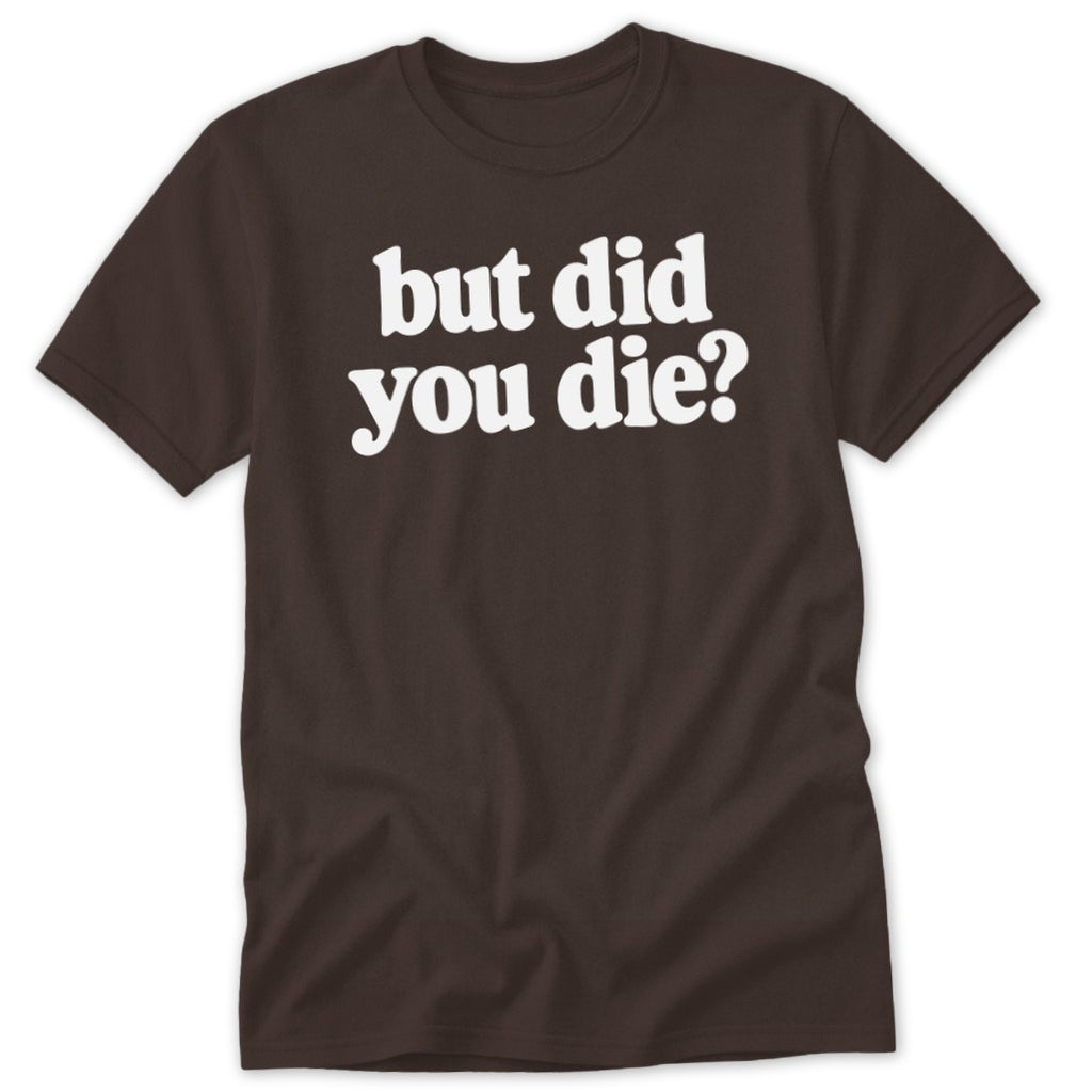 Brown short-sleeved crew neck t-shirt featuring the white text but did you die? printed across the chest.