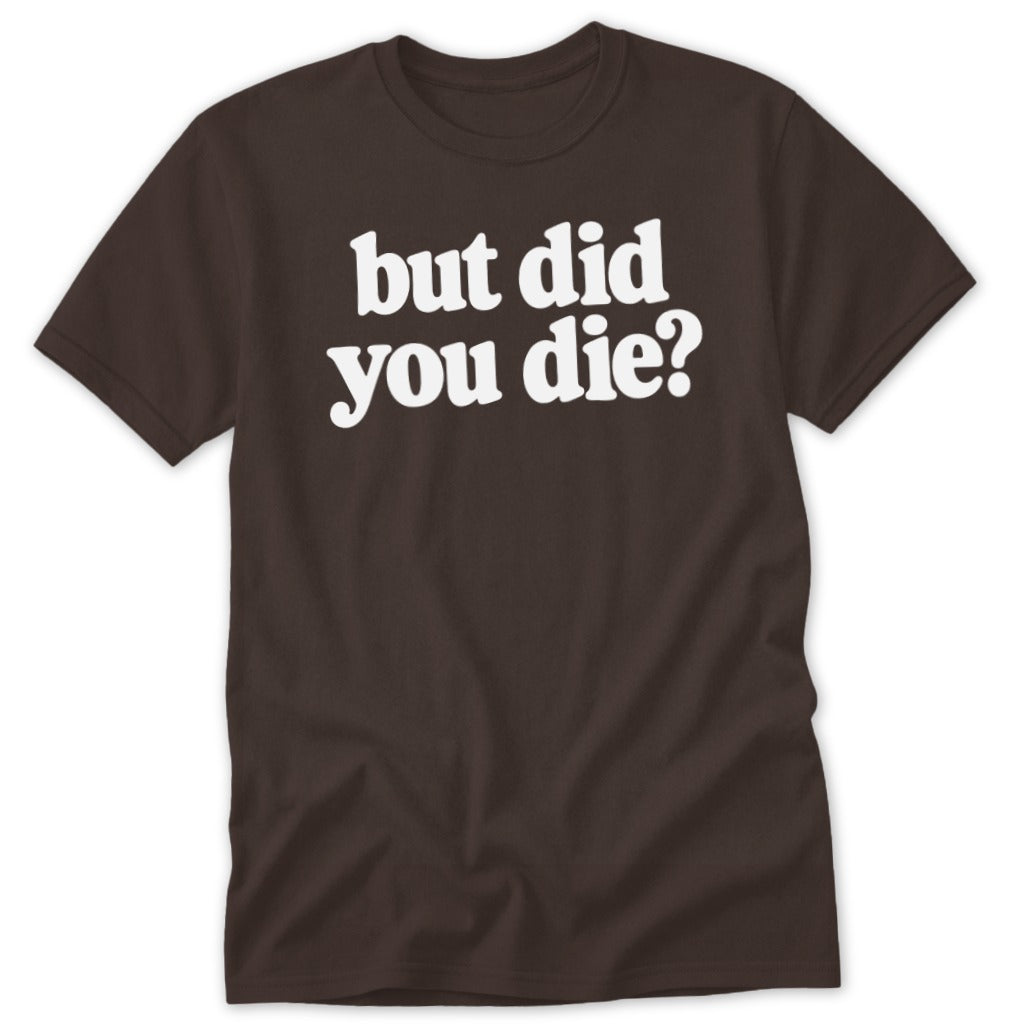Brown short-sleeved crew neck t-shirt featuring the white text but did you die? printed across the chest.