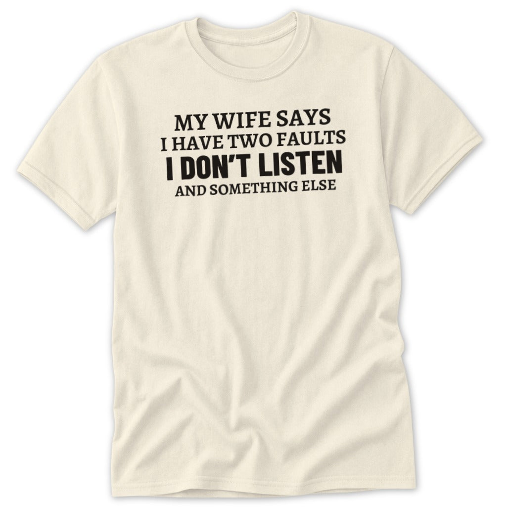 Cream t-shirt with black text that reads "MY WIFE SAYS I HAVE TWO FAULTS I DON'T LISTEN AND SOMETHING ELSE".