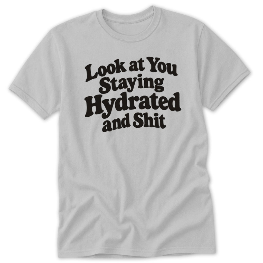 Light gray short-sleeved t-shirt with the black text Look at You Staying Hydrated and Shit on the chest.