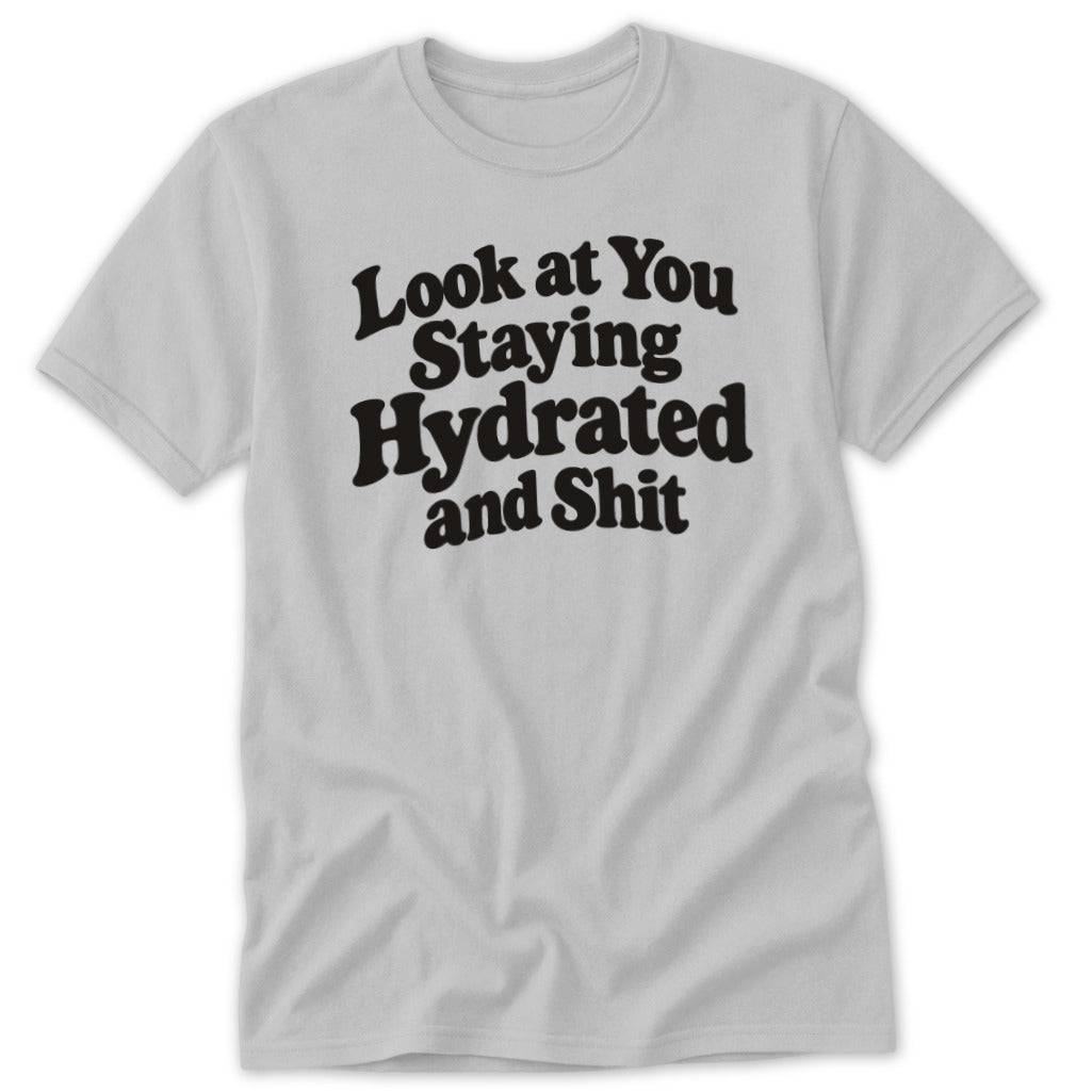 Light gray short-sleeved t-shirt with the black text Look at You Staying Hydrated and Shit on the chest.