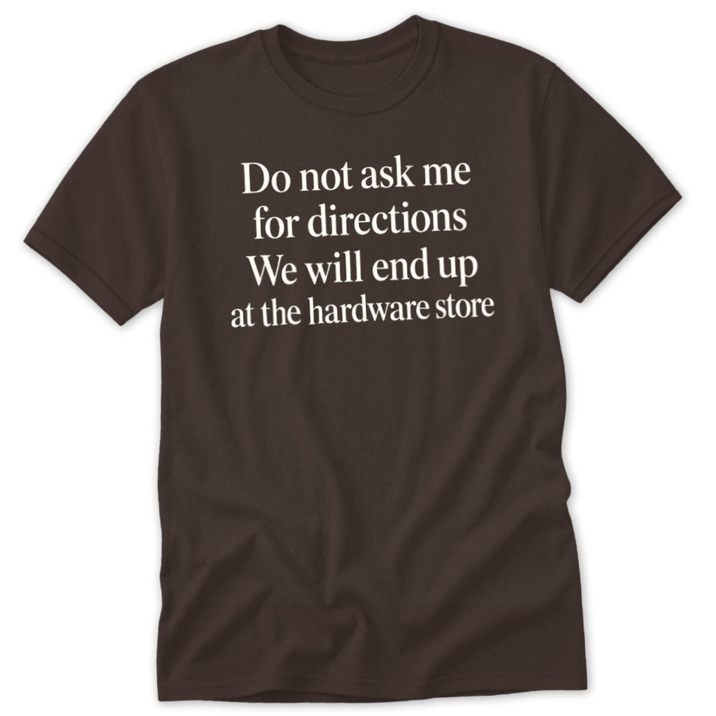 Brown t-shirt with white text: "Do not ask me for directions We will end up at the hardware store."