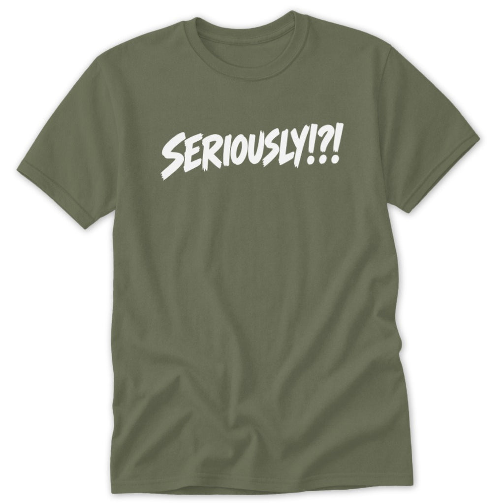 An olive green short-sleeved t-shirt with the white graphic text SERIOUSLY!?! centered across the chest.
