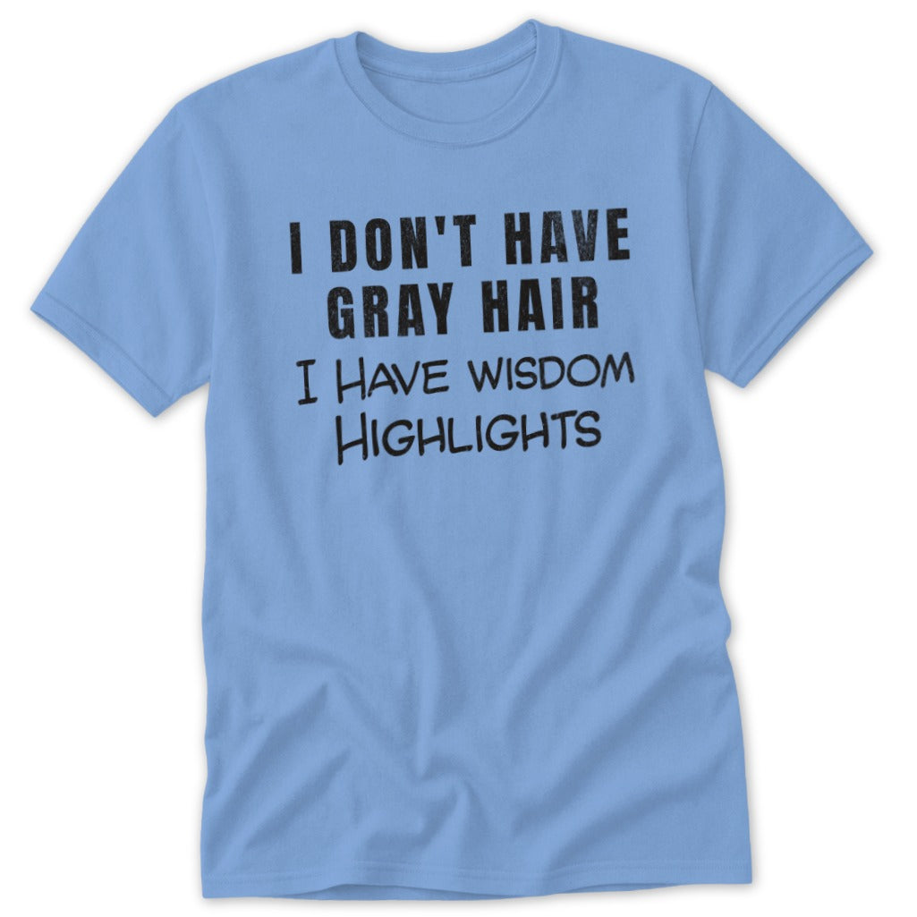 Light blue t-shirt with black text: "I DON'T HAVE GRAY HAIR I HAVE WISDOM HIGHLIGHTS".