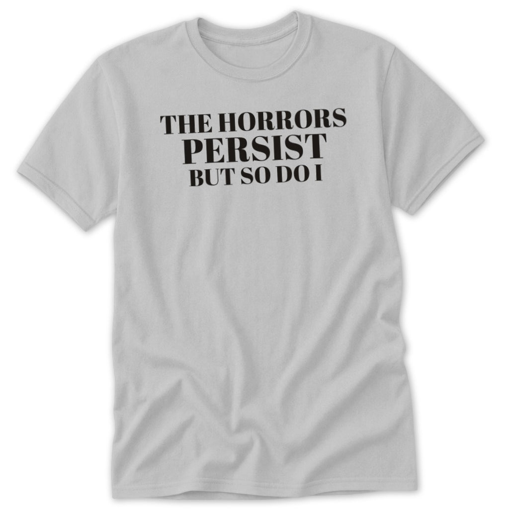 Light gray t-shirt with black text that reads "THE HORRORS PERSIST BUT SO DO I."