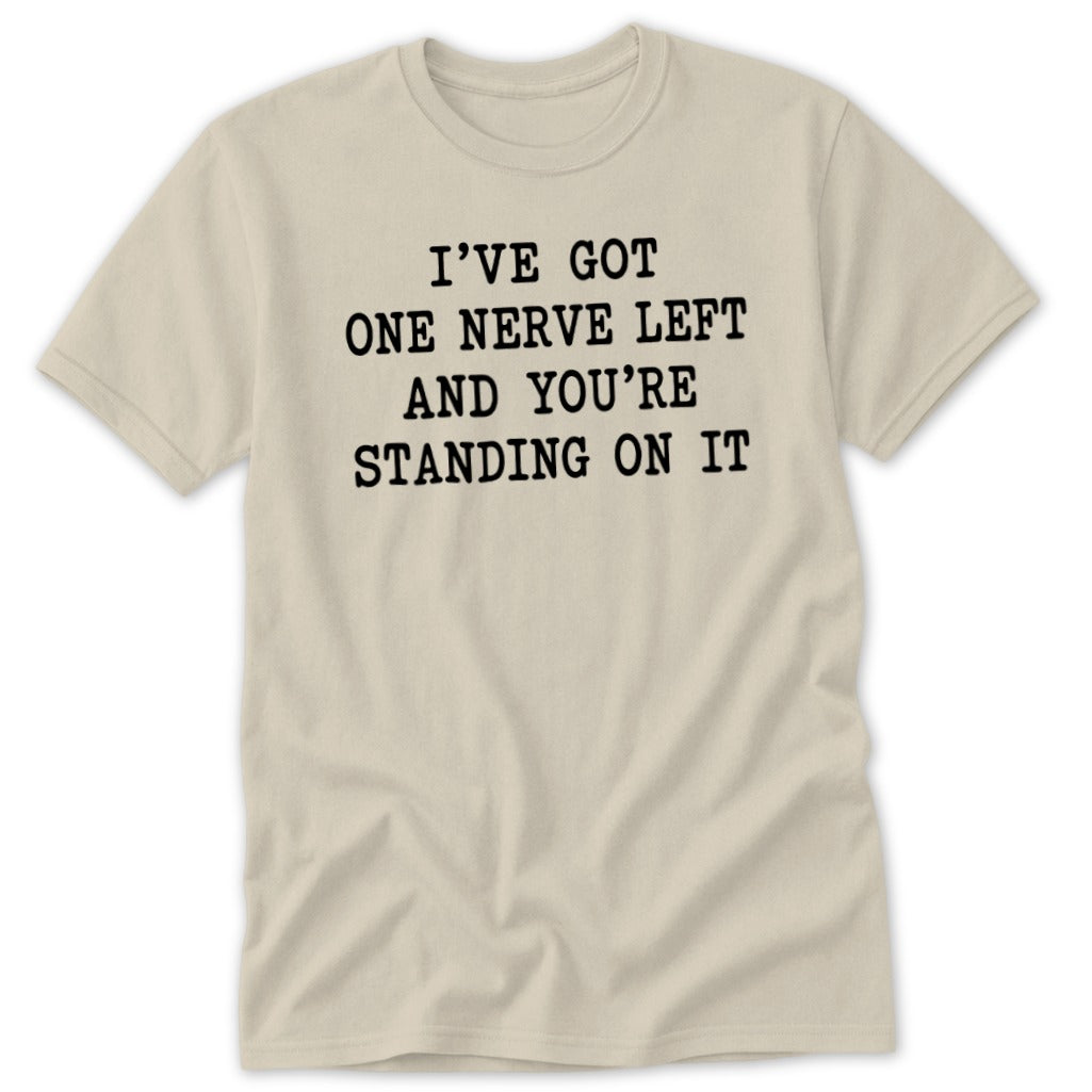Light beige t-shirt with black text reading "I'VE GOT ONE NERVE LEFT AND YOU'RE STANDING ON IT".