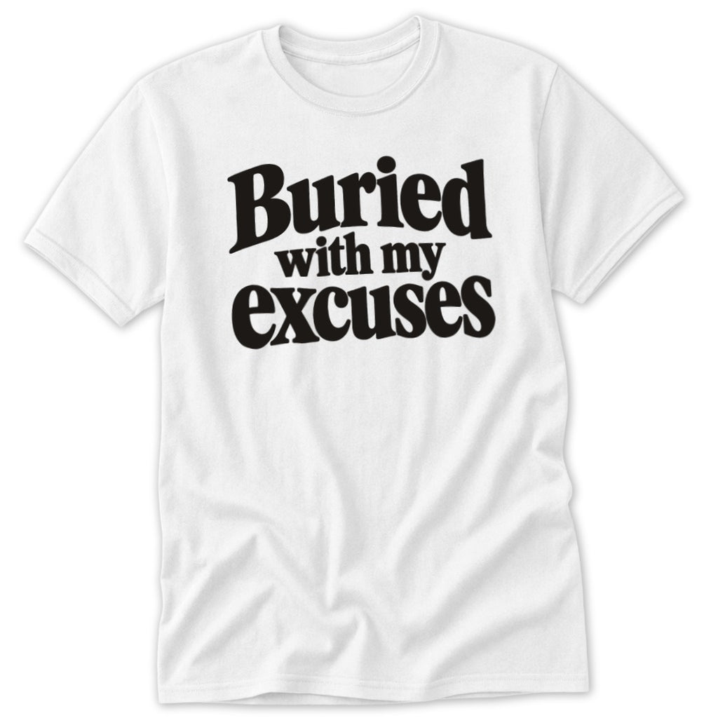 White short-sleeve t-shirt featuring the black text "Buried with my excuses" printed on the chest.