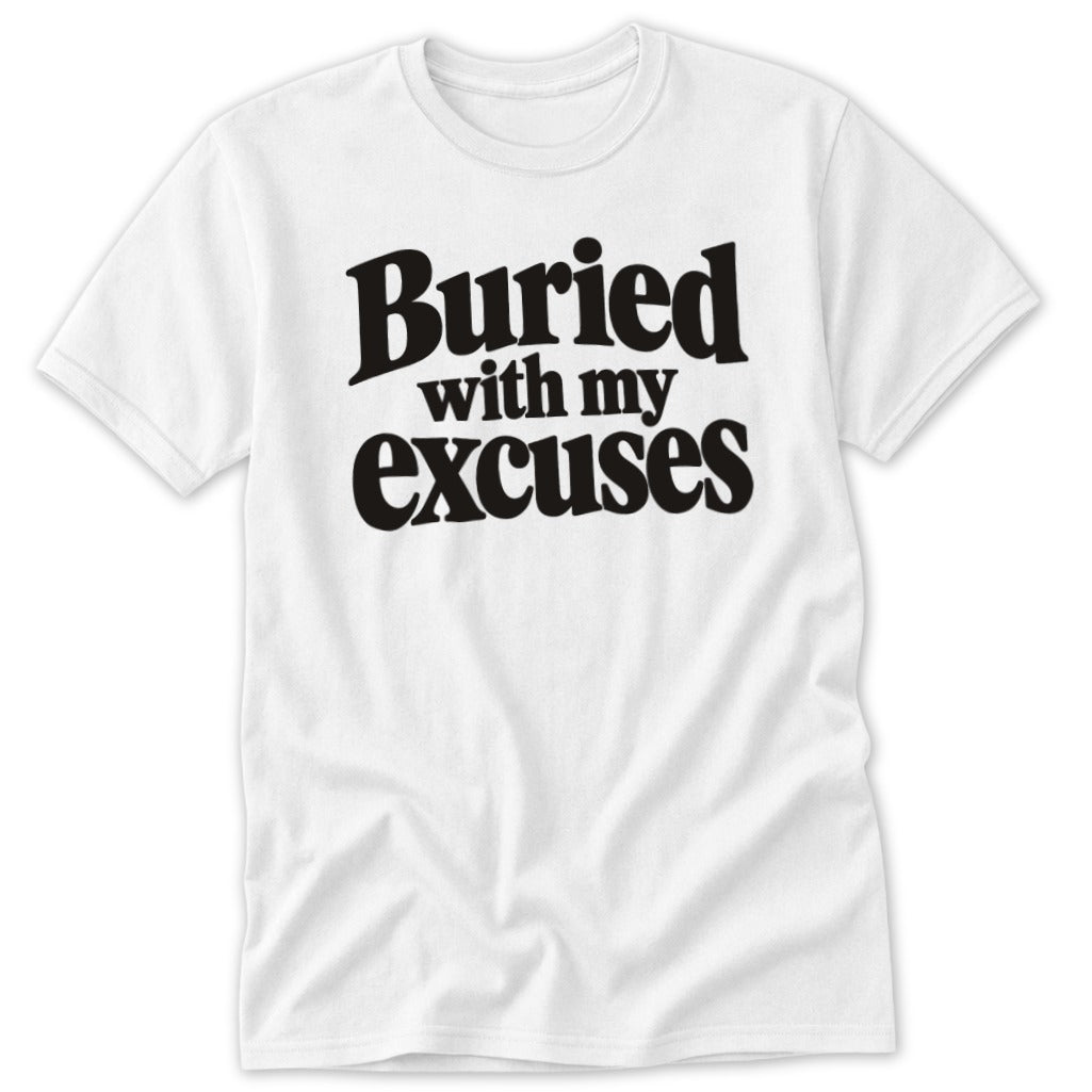 White short-sleeve t-shirt featuring the black text "Buried with my excuses" printed on the chest.